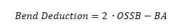 If the Out Side Set Back (OSSB) and Bend Allowance (BA) are available then the Bend Deduction Formula is considerably shorter.